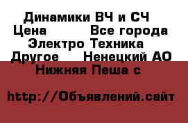 	 Динамики ВЧ и СЧ › Цена ­ 500 - Все города Электро-Техника » Другое   . Ненецкий АО,Нижняя Пеша с.